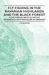 Fly Fishing in the Bavarian Highlands and the Black Forest - An Historical Article on the Experience of a Traveller in Germany