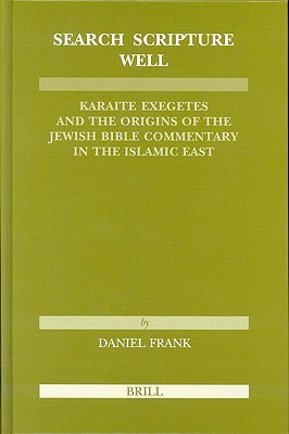 Search Scripture Well: Karaite Exegetes and the Origins of the Jewish Bible Commentary in the Islamic East (Études sur le judaïsme médiéval, 29)