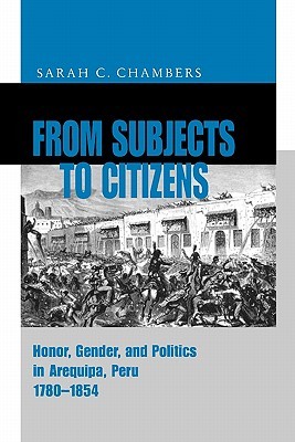 From Subjects to Citizens: Honor, Gender, and Politics in Arequipa, Peru, 1780-1854 (Paperback)