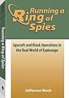 Running a Ring of Spies: Spycraft and Black Operations in the Real World of Espionage