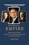 The Folly of Empire: What George W. Bush Could Learn from Theodore Roosevelt and Woodrow Wilson