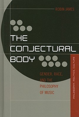 The Conjectural Body: Gender, Race, and the Philosophy of Music (Out Sources: Philosophy-Culture-Politics)