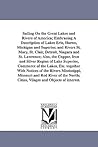 Sailing on the Great Lakes and rivers of America; embracing a description of lakes Erie, Huron, Michigan & Superior, and rivers St. Mary, St. Clair, Detroit, Niagra & St. Lawrence; also the copper, iron and silver region of Lake Superior