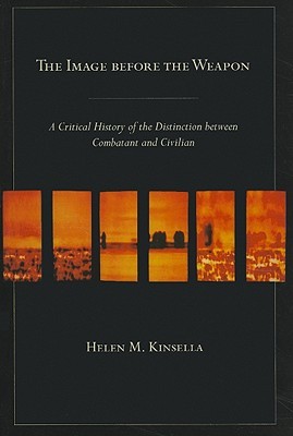 The Image Before the Weapon: A Critical History of the Distinction between Combatant and Civilian (Hardcover)