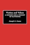Victims and Values: A History and a Theory of Suffering (Contributions in Philosophy)