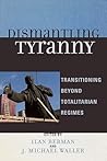Dismantling Tyranny: Transitioning Beyond Totalitarian Regimes Dismantling Tyranny: Transitioning Beyond Totalitarian Regimes