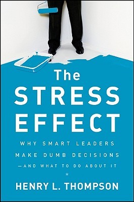 The Stress Effect: Why Smart Leaders Make Dumb Decisions--And What to Do About It (Hardcover)