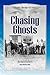 Chasing Ghosts: A Work of Historical Fiction Based on True Events and Real People