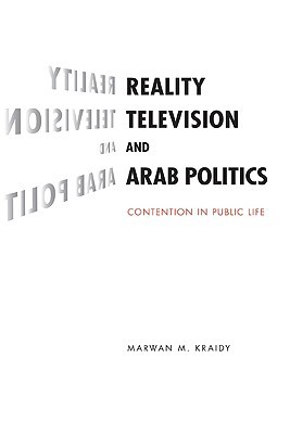 Reality Television and Arab Politics: Contention in Public Life (Communication, Society and Politics)