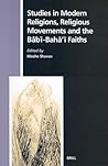 Studies in Modern Religions, Religious Movements and the Bābī-Bahā'ī Faiths (Numen Book Series, 104)