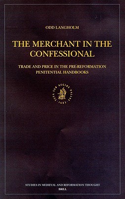 The Merchant in the Confessional: Trade and Price in the Pre-Reformation Penitential Handbooks (Studies in Medieval and Reformation Traditions, 93)