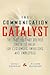 The Communication Catalyst by Mickey Connolly The Communication Catalyst by Mickey Connolly