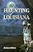 The Haunting of Louisiana by Barbara Stillery