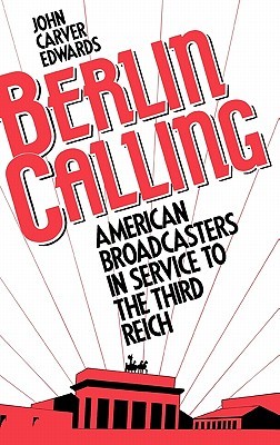 Berlin Calling: American Broadcasters in Service to the Third Reich (Hardcover)