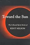 Toward the Sun: The Collected Sports Stories of Kent Nelson Toward the Sun: The Collected Sports Stories of Kent Nelson