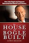 The House that Bogle Built: How John Bogle and Vanguard Reinvented the Mutual Fund Industry