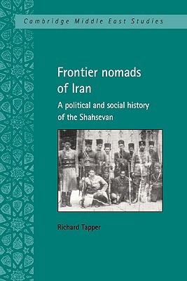 Frontier Nomads of Iran: A Political and Social History of the Shahsevan (Cambridge Middle East Studies, Series Number 7)