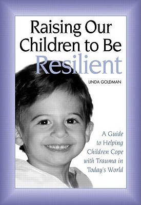 Raising Our Children to Be Resilient: A Guide to Helping Children Cope with Trauma in Today's World (Paperback)