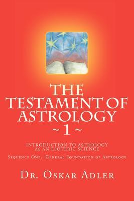 The Testament of Astrology: Introduction to Astrology as an Esoteric Science: Sequence One: General Foundation of Astrology (Paperback)