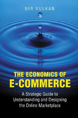 The Economics of E-Commerce: A Strategic Guide to Understanding and Designing the Online Marketplace (Hardcover)