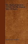 The Musical Amateur: A Book on the Human Side of Music The Musical Amateur: A Book on the Human Side of Music