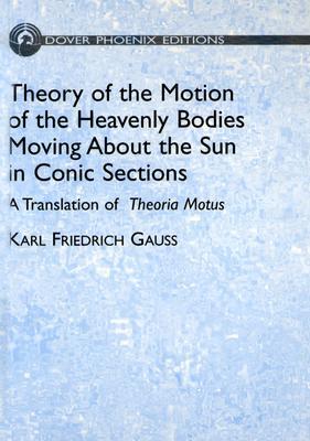 Theory of Motion of the Heavenly Bodies Moving About the Sun in Conic Sections: A Translation of Theoria Motus (Hardcover)