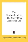 The Sea Made Men: The Story Of A Gloucester Lad The Sea Made Men: The Story Of A Gloucester Lad