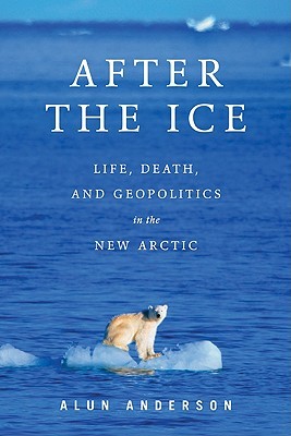 After the Ice: Life, Death, and Geopolitics in the New Arctic (Hardcover)
