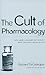The Cult of Pharmacology by Richard DeGrandpre