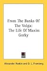 From The Banks Of The Volga: The Life Of Maxim Gorky