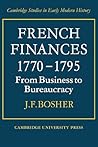 French Finances 1770–1795: From Business to Bureaucracy (Cambridge Studies in Early Modern History) (Volume 0)
