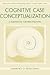 Cognitive Case Conceptualization: A Guidebook for Practitioners (Lea Series in Personality and Clinical Psychology)