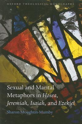 Sexual and Marital Metaphors in Hosea, Jeremiah, Isaiah, and Ezekiel (Oxford Theology and Religion Monographs)