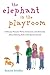 The Elephant in the Playroom: Ordinary Parents Write Intimately and Honestly About Raising Kids with Special Needs