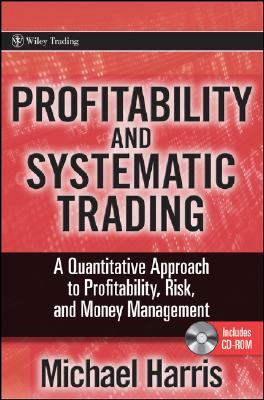Profitability and Systematic Trading: A Quantitative Approach to Profitability, Risk, and Money Management (Wiley Trading)