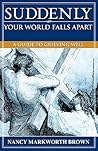 Suddenly Your World Falls Apart: A Guide to Grieving Well
