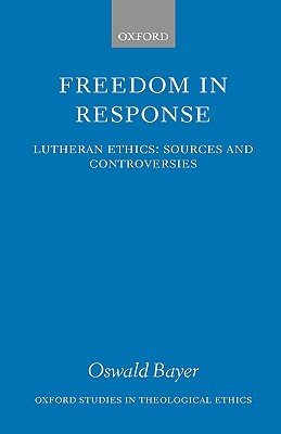 Freedom in Response: Lutheran Ethics: Sources and Controversies (Oxford Studies in Theological Ethics)