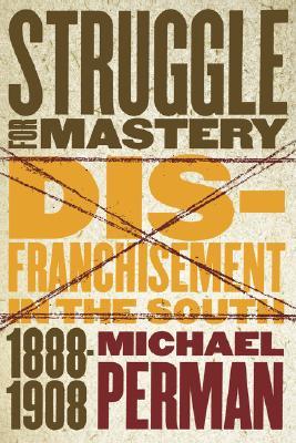 Struggle for Mastery: Disfranchisement in the South, 1888-1908 (Fred W. Morrison Series in Southern Studies)