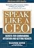 Speak Like a CEO: Secrets For Commanding Attention and Getting Results