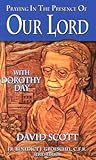 Praying in the Presence of Our Lord: With Dorothy Day Praying in the Presence of Our Lord: With Dorothy Day