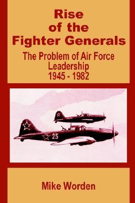 Rise of the Fighter Generals: The Problem of Air Force Leadership 1945 - 1982 (Paperback)