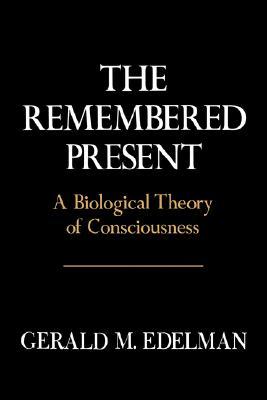 The Remembered Present: A Biological Theory of Consciousness (Hardcover)