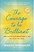 The Courage to be Brilliant: How Five Acts of Improvement a Day Will Make You Shine