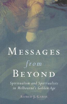 Messages from Beyond: Spiritualism and Spiritualists in Melbourne's Golden Age 1870-1890 (Paperback)