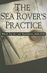The Sea Rover's Practice: Pirate Tactics and Techniques, 1630-1730 The Sea Rover's Practice: Pirate Tactics and Techniques, 1630-1730
