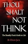 Thou Shalt Not Think: The Brutally Frank Guide to Life