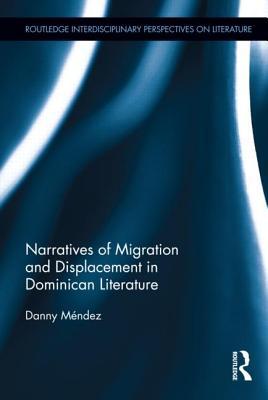 Narratives of Migration and Displacement in Dominican Literature (Routledge Interdisciplinary Perspectives on Literature)