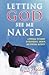 Letting God See Me Naked: A Personal Testimony of Deliverance, Growth, and Spiritual Maturity