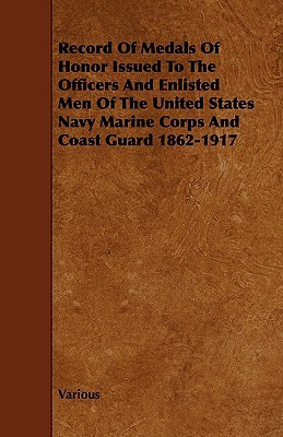 Record of Medals of Honor Issued to the Officers and Enlisted Men of the United States Navy Marine Corps and Coast Guard 1862-1917 (Paperback)