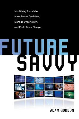 Future Savvy: Identifying Trends to Make Better Decisions, Manage Uncertainty, and Profit from Change (Hardcover)